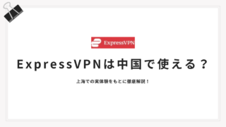 【2026年最新版】ExpressVPNは中国で使える？実体験をもとに徹底解説！